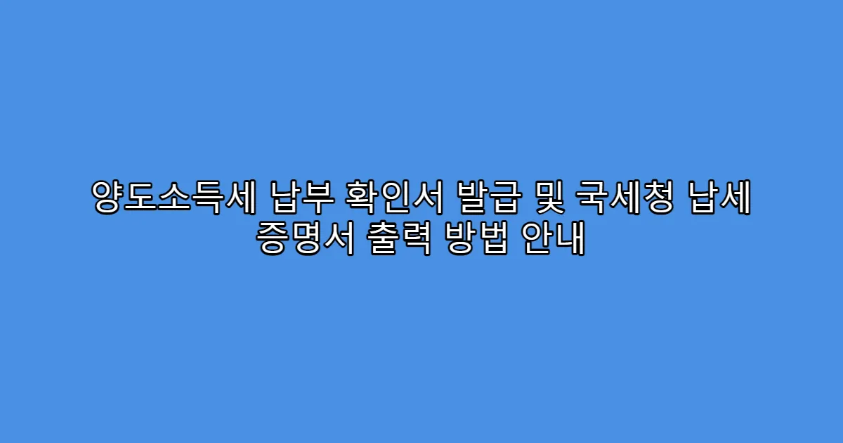 양도소득세 납부 확인서 발급 및 국세청 납세 증명서 출력 방법 안내