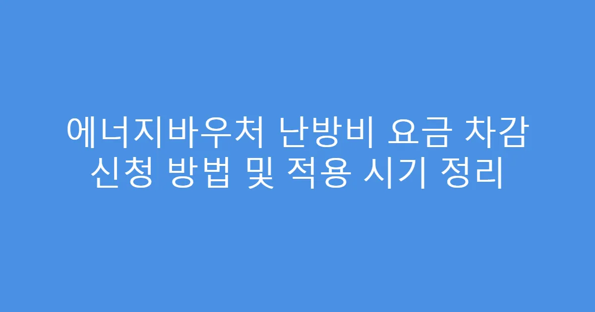 에너지바우처 난방비 요금 차감 신청 방법 및 적용 시기 정리