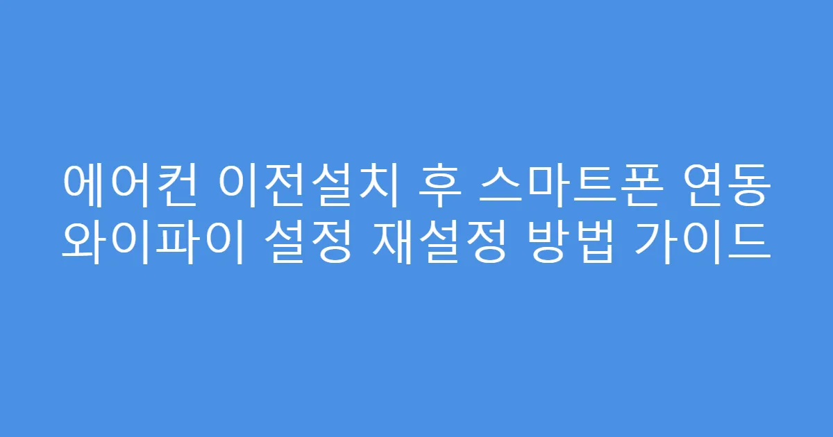 에어컨 이전설치 후 스마트폰 연동 와이파이 설정 재설정 방법 가이드