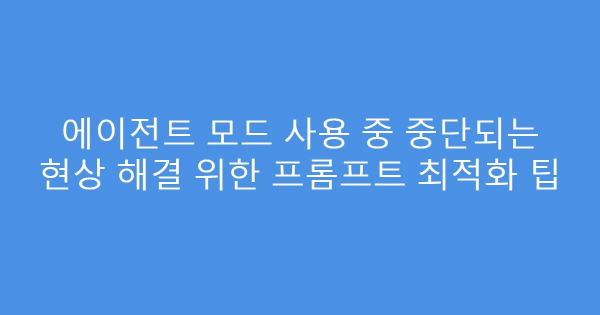 에이전트 모드 사용 중 중단되는 현상 해결 위한 프롬프트 최적화 팁
