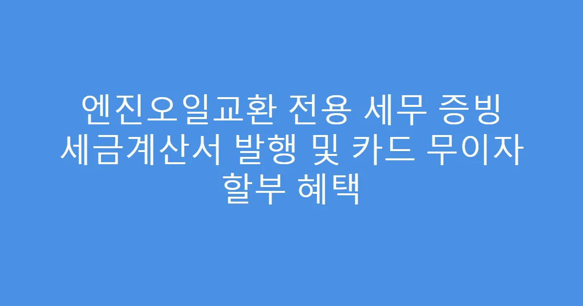 엔진오일교환 전용 세무 증빙 세금계산서 발행 및 카드 무이자 할부 혜택