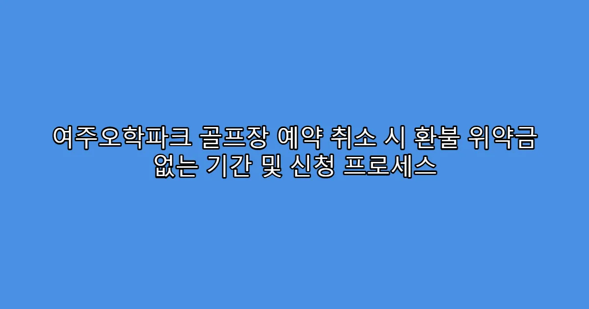 여주오학파크 골프장 예약 취소 시 환불 위약금 없는 기간 및 신청 프로세스