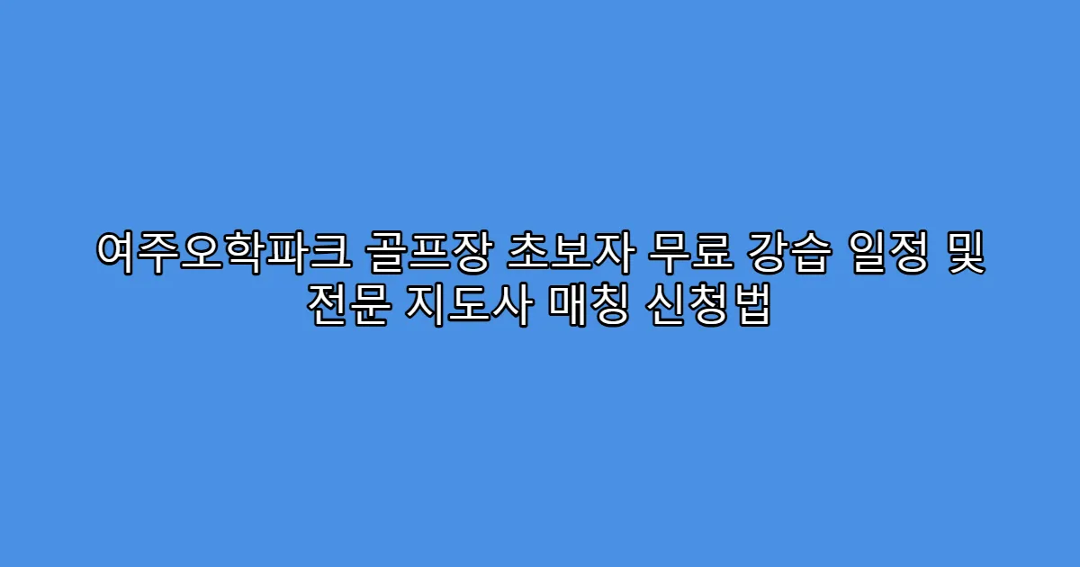 여주오학파크 골프장 초보자 무료 강습 일정 및 전문 지도사 매칭 신청법
