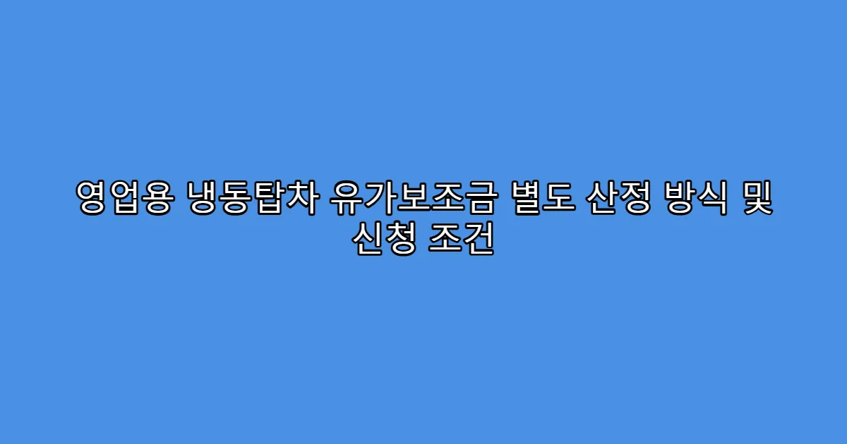 영업용 냉동탑차 유가보조금 별도 산정 방식 및 신청 조건