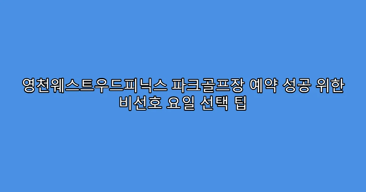 영천웨스트우드피닉스 파크골프장 예약 성공 위한 비선호 요일 선택 팁