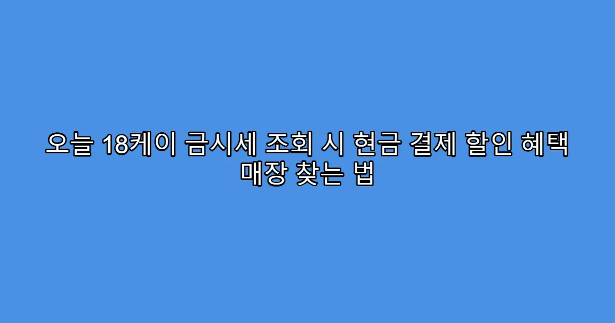 오늘 18케이 금시세 조회 시 현금 결제 할인 혜택 매장 찾는 법
