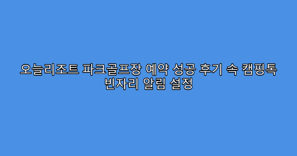 오늘리조트 파크골프장 예약 성공 후기 속 캠핑톡 빈자리 알림 설정