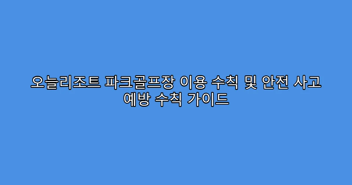 오늘리조트 파크골프장 이용 수칙 및 안전 사고 예방 수칙 가이드