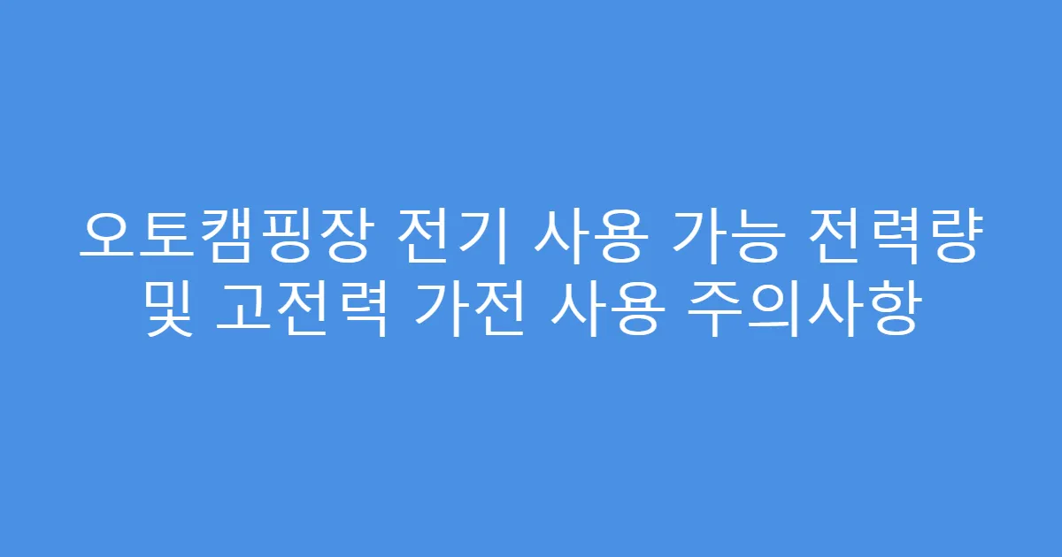 오토캠핑장 전기 사용 가능 전력량 및 고전력 가전 사용 주의사항