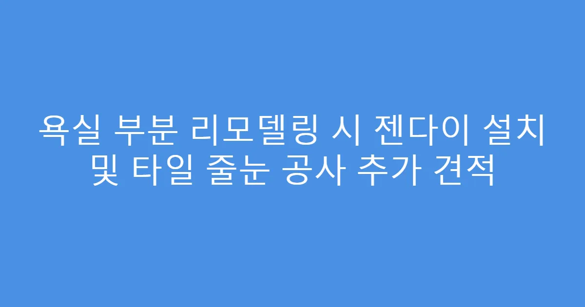 욕실 부분 리모델링 시 젠다이 설치 및 타일 줄눈 공사 추가 견적