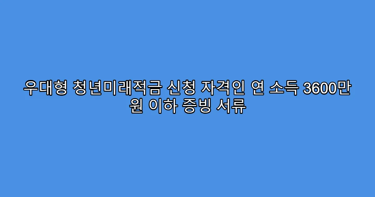 우대형 청년미래적금 신청 자격인 연 소득 3600만 원 이하 증빙 서류
