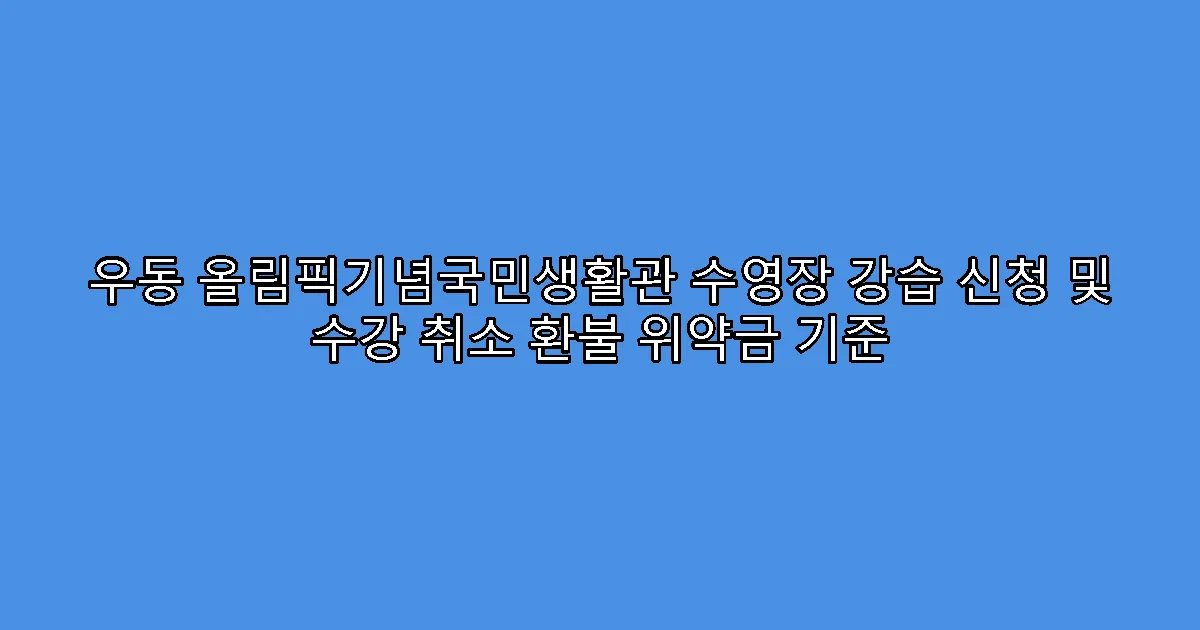 우동 올림픽기념국민생활관 수영장 강습 신청 및 수강 취소 환불 위약금 기준