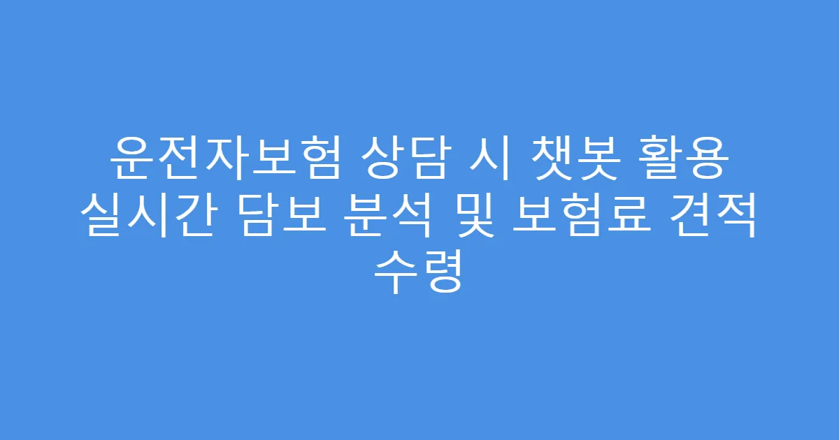 운전자보험 상담 시 챗봇 활용 실시간 담보 분석 및 보험료 견적 수령