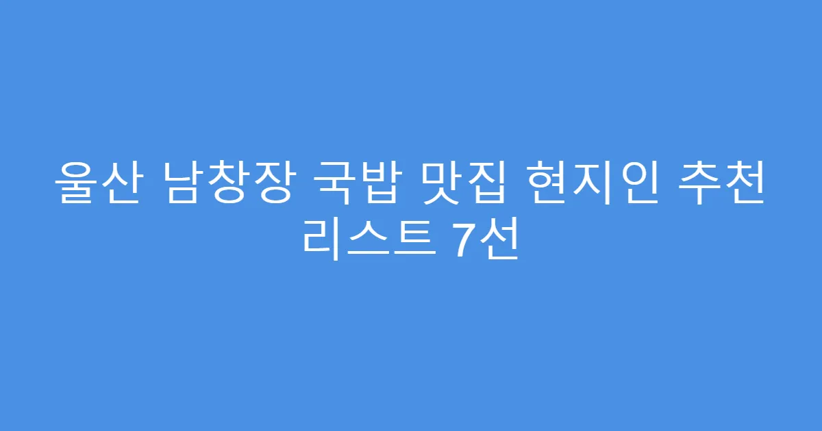 울산 남창장 국밥 맛집 현지인 추천 리스트 7선