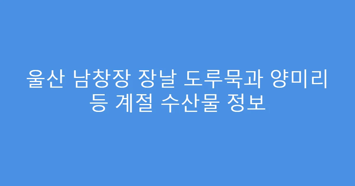 울산 남창장 장날 도루묵과 양미리 등 계절 수산물 정보