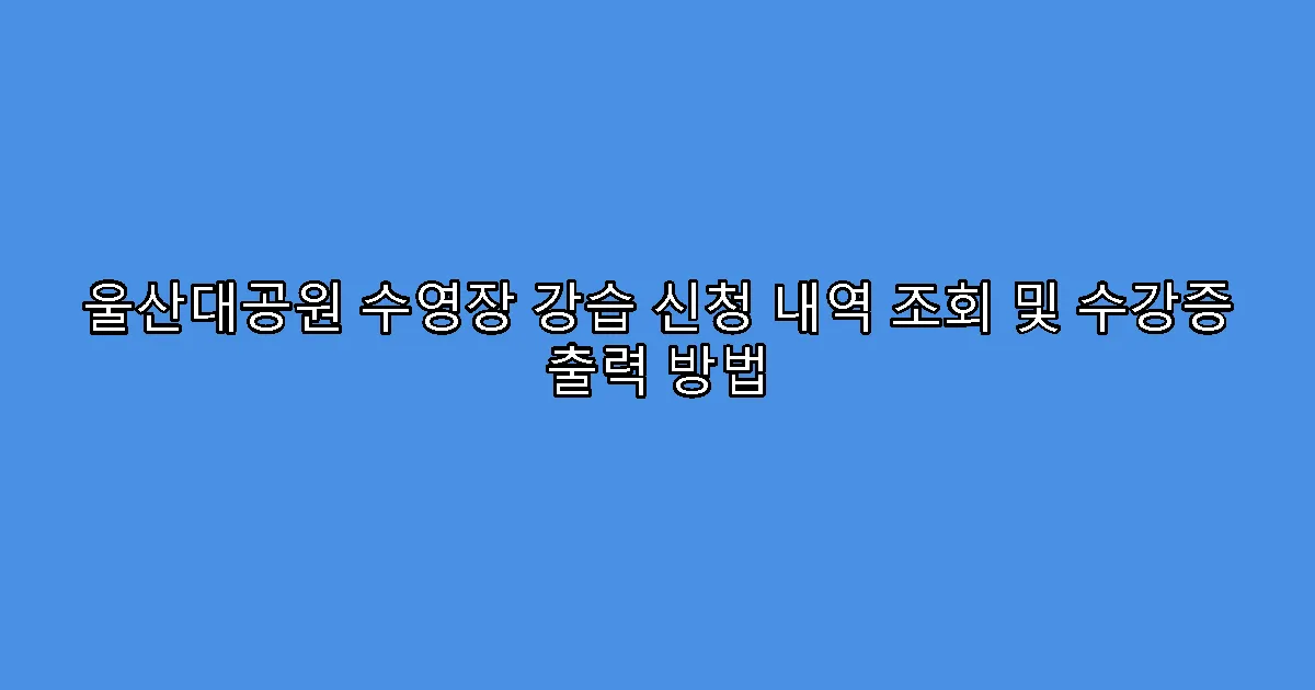 울산대공원 수영장 강습 신청 내역 조회 및 수강증 출력 방법