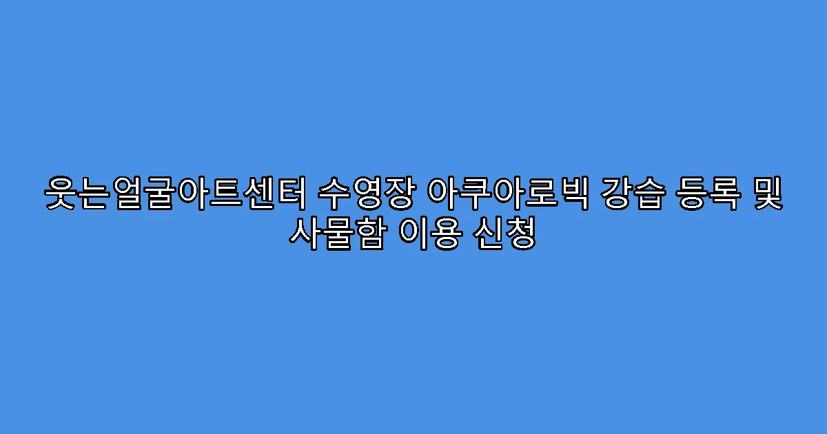 웃는얼굴아트센터 수영장 아쿠아로빅 강습 등록 및 사물함 이용 신청