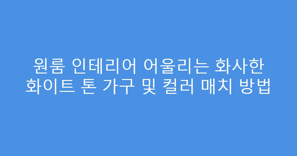 원룸 인테리어 어울리는 화사한 화이트 톤 가구 및 컬러 매치 방법