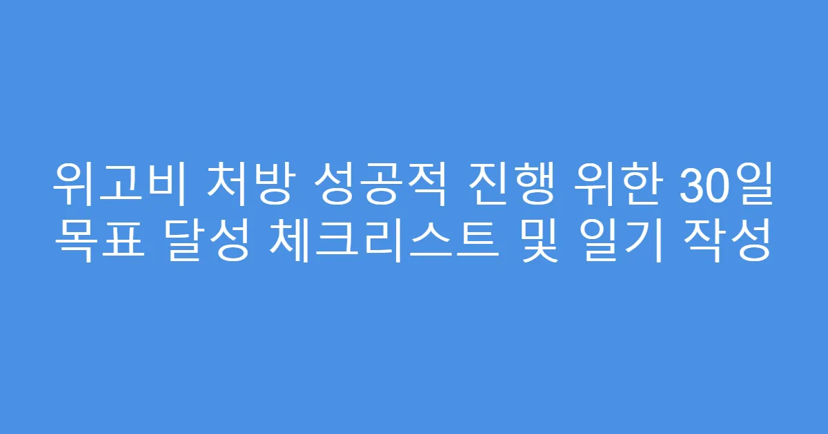 위고비 처방 성공적 진행 위한 30일 목표 달성 체크리스트 및 일기 작성