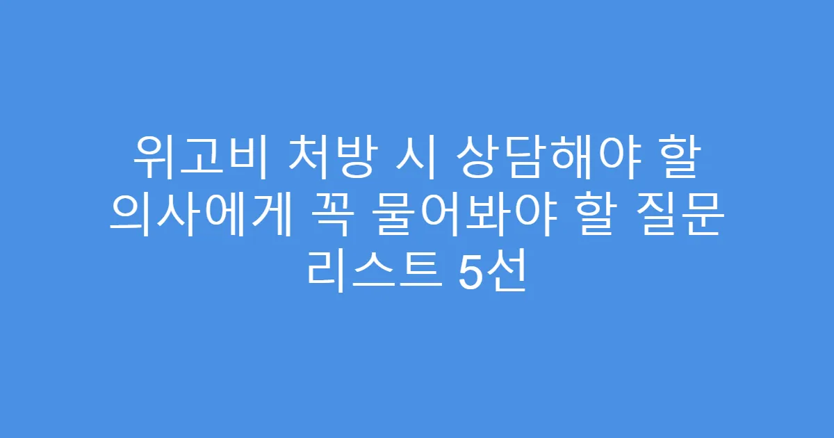 위고비 처방 시 상담해야 할 의사에게 꼭 물어봐야 할 질문 리스트 5선