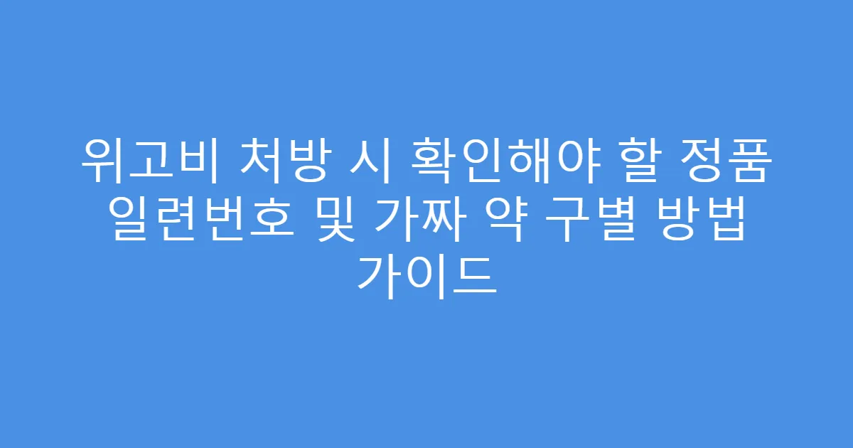 위고비 처방 시 확인해야 할 정품 일련번호 및 가짜 약 구별 방법 가이드