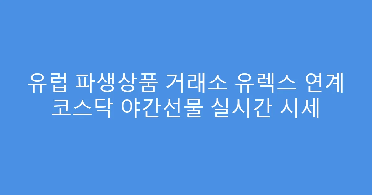유럽 파생상품 거래소 유렉스 연계 코스닥 야간선물 실시간 시세