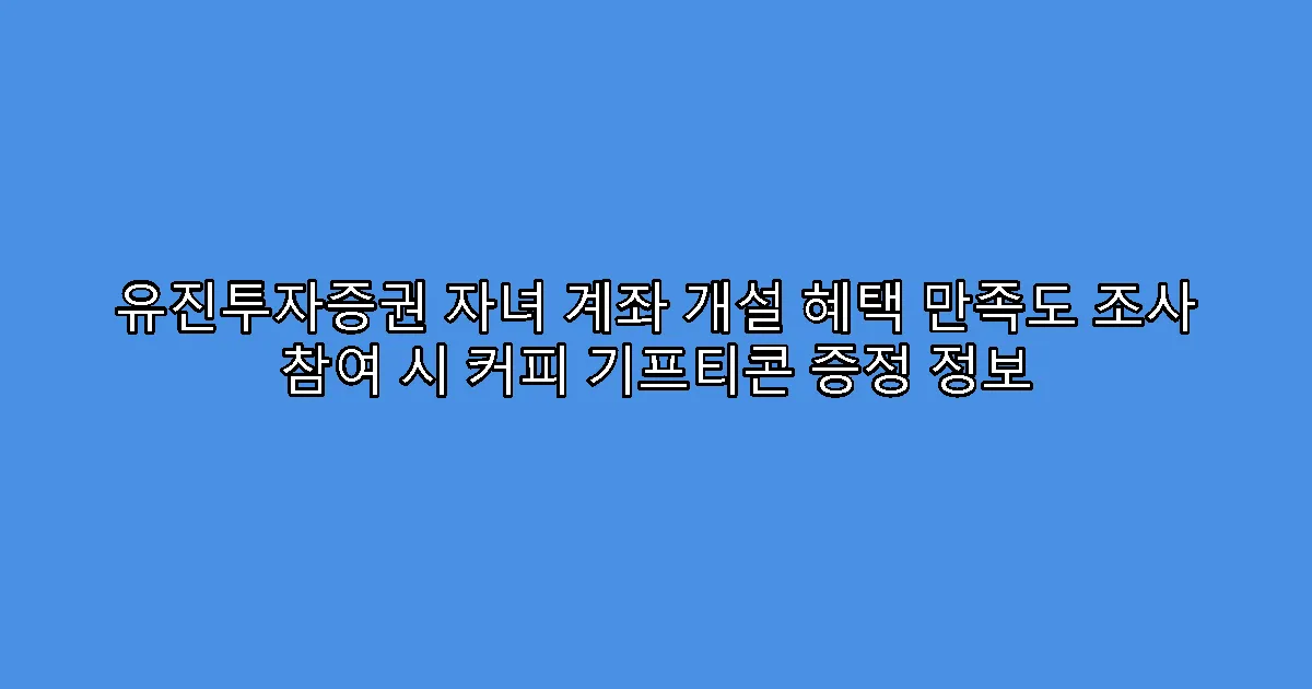 유진투자증권 자녀 계좌 개설 혜택 만족도 조사 참여 시 커피 기프티콘 증정 정보