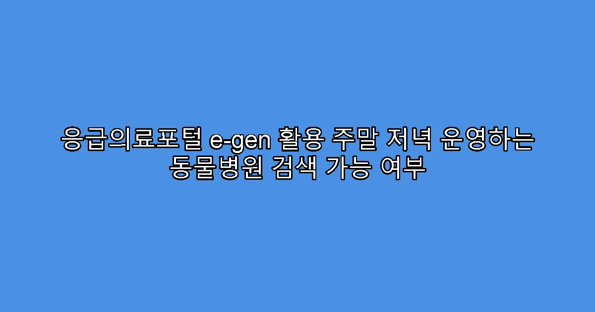 응급의료포털 e-gen 활용 주말 저녁 운영하는 동물병원 검색 가능 여부