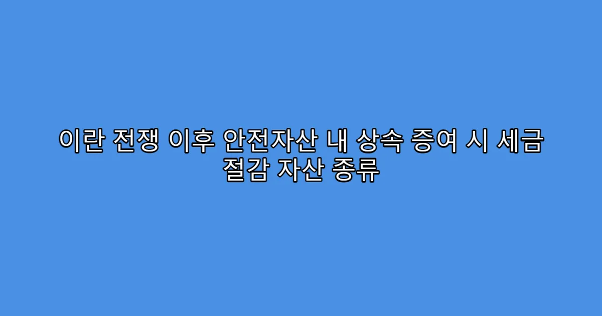 이란 전쟁 이후 안전자산 내 상속 증여 시 세금 절감 자산 종류