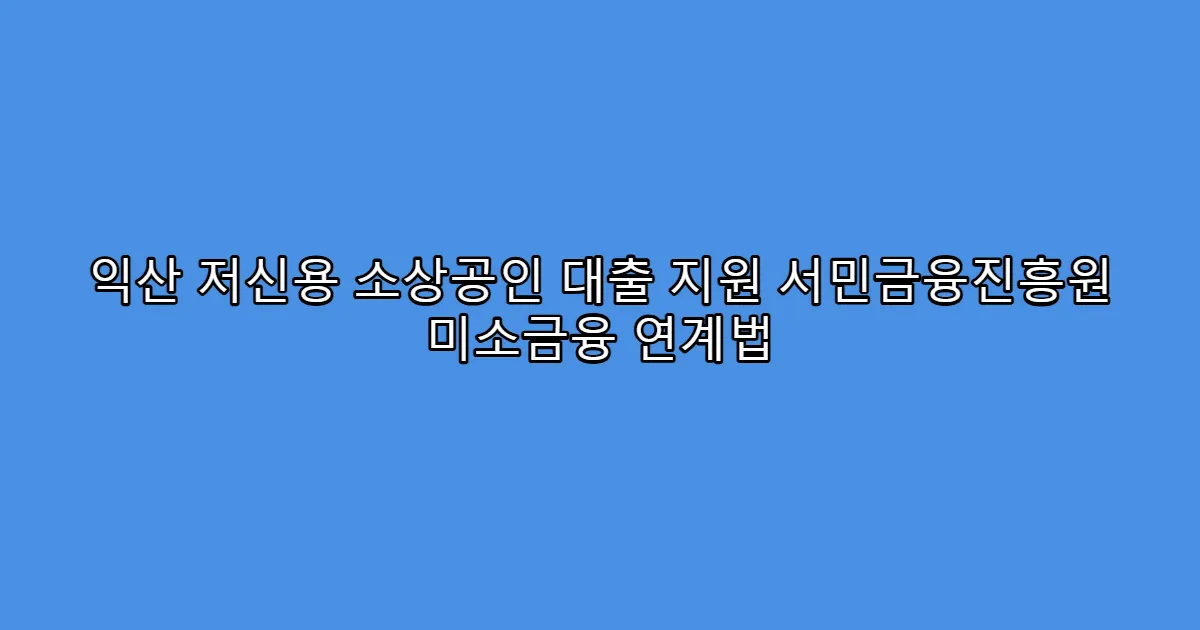 익산 저신용 소상공인 대출 지원 서민금융진흥원 미소금융 연계법