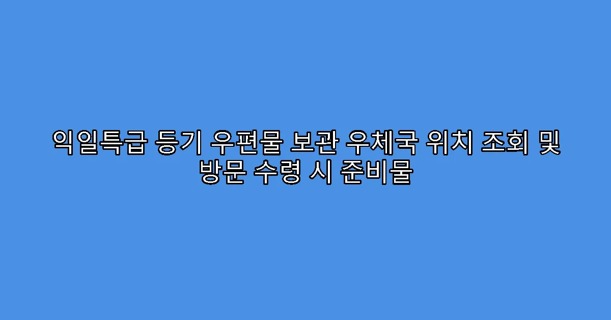 익일특급 등기 우편물 보관 우체국 위치 조회 및 방문 수령 시 준비물