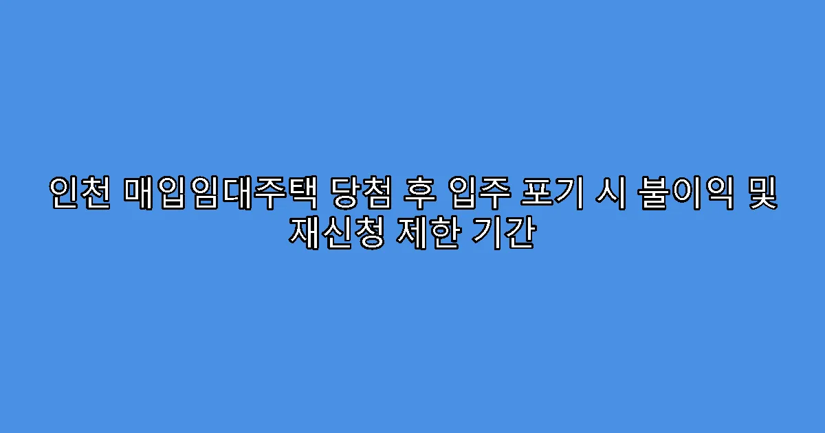 인천 매입임대주택 당첨 후 입주 포기 시 불이익 및 재신청 제한 기간