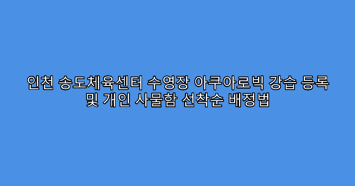 인천 송도체육센터 수영장 아쿠아로빅 강습 등록 및 개인 사물함 선착순 배정법