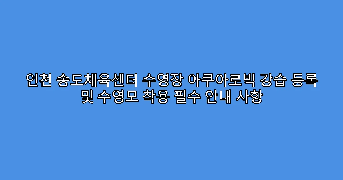 인천 송도체육센터 수영장 아쿠아로빅 강습 등록 및 수영모 착용 필수 안내 사항