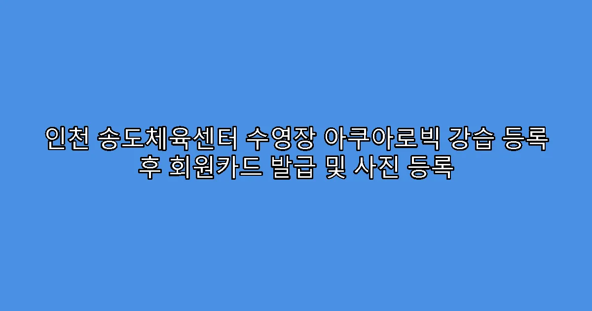 인천 송도체육센터 수영장 아쿠아로빅 강습 등록 후 회원카드 발급 및 사진 등록