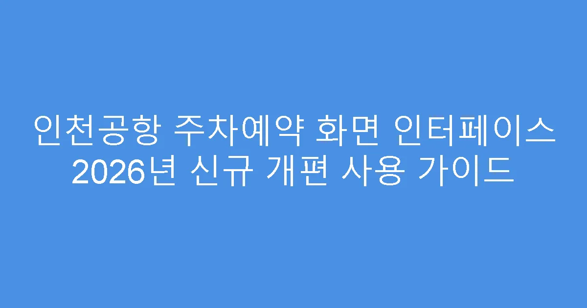 인천공항 주차예약 화면 인터페이스 2026년 신규 개편 사용 가이드