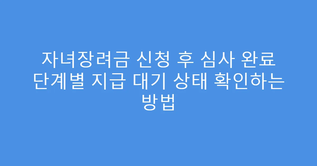자녀장려금 신청 후 심사 완료 단계별 지급 대기 상태 확인하는 방법