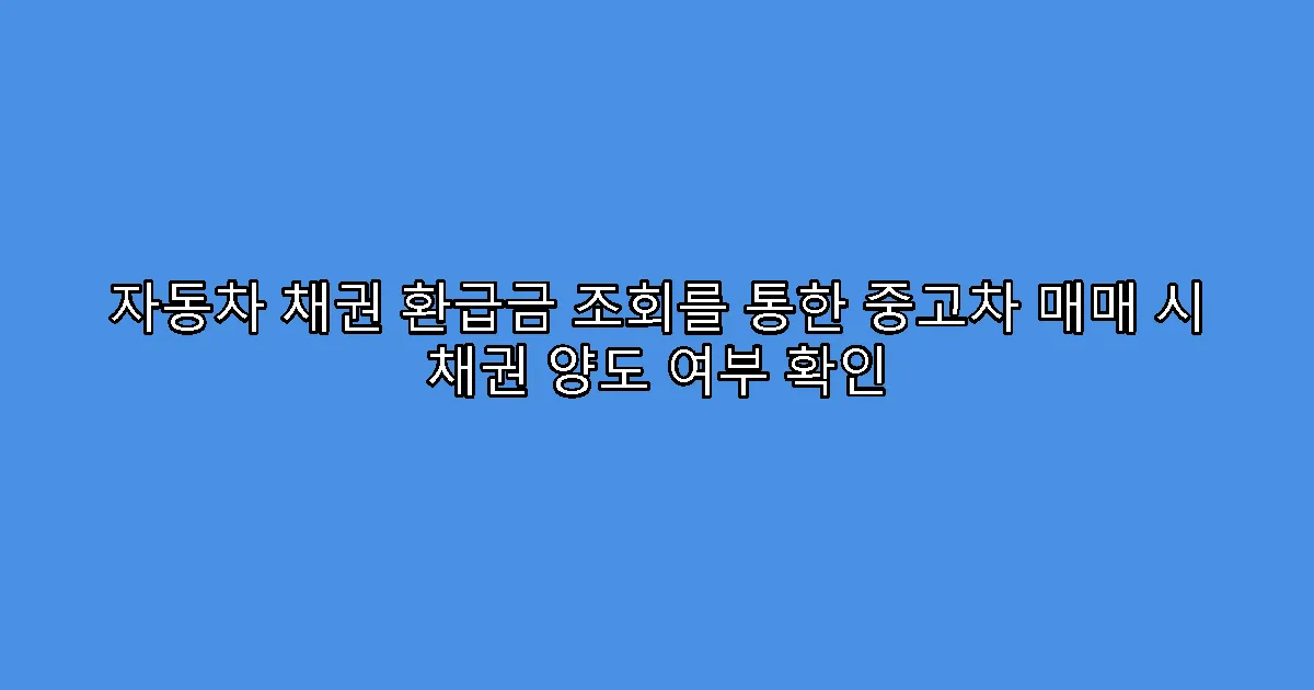 자동차 채권 환급금 조회를 통한 중고차 매매 시 채권 양도 여부 확인