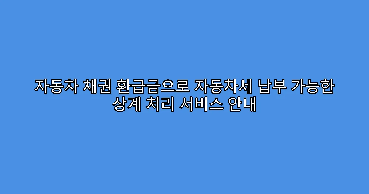 자동차 채권 환급금으로 자동차세 납부 가능한 상계 처리 서비스 안내
