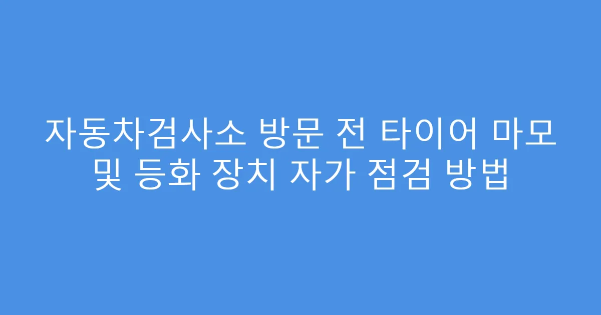 자동차검사소 방문 전 타이어 마모 및 등화 장치 자가 점검 방법