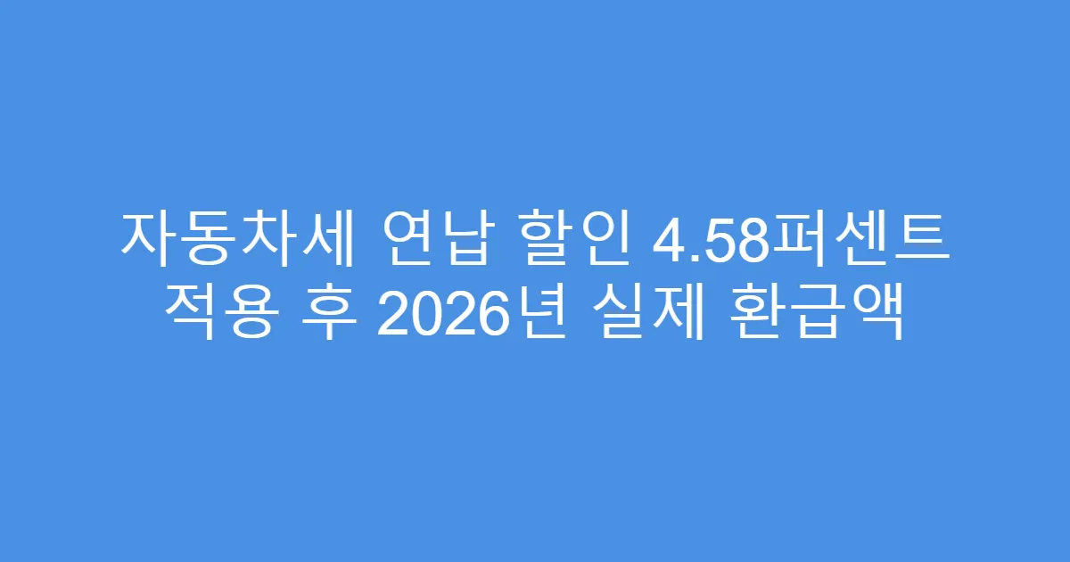 자동차세 연납 할인 4.58퍼센트 적용 후 2026년 실제 환급액