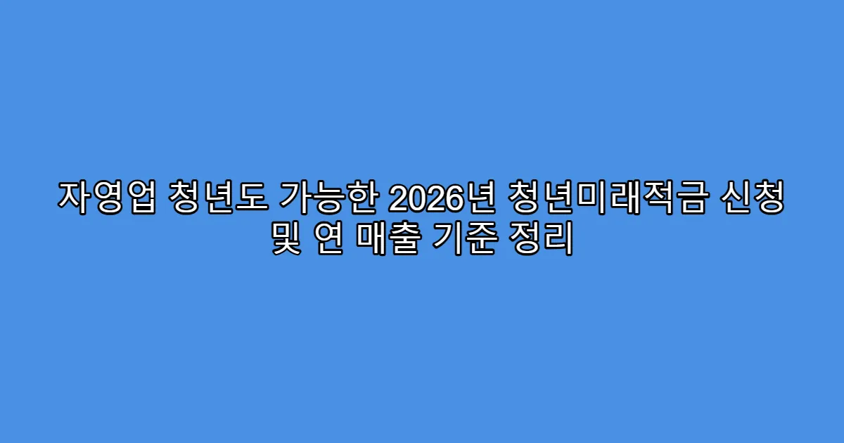 자영업 청년도 가능한 2026년 청년미래적금 신청 및 연 매출 기준 정리