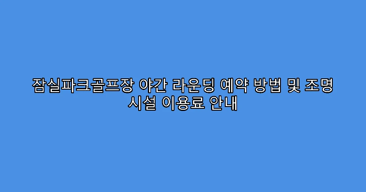 잠실파크골프장 야간 라운딩 예약 방법 및 조명 시설 이용료 안내