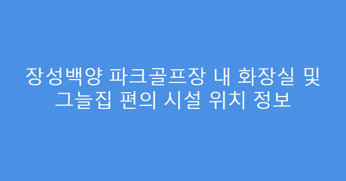 장성백양 파크골프장 내 화장실 및 그늘집 편의 시설 위치 정보