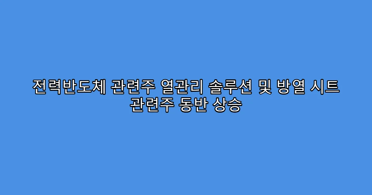 전력반도체 관련주 열관리 솔루션 및 방열 시트 관련주 동반 상승