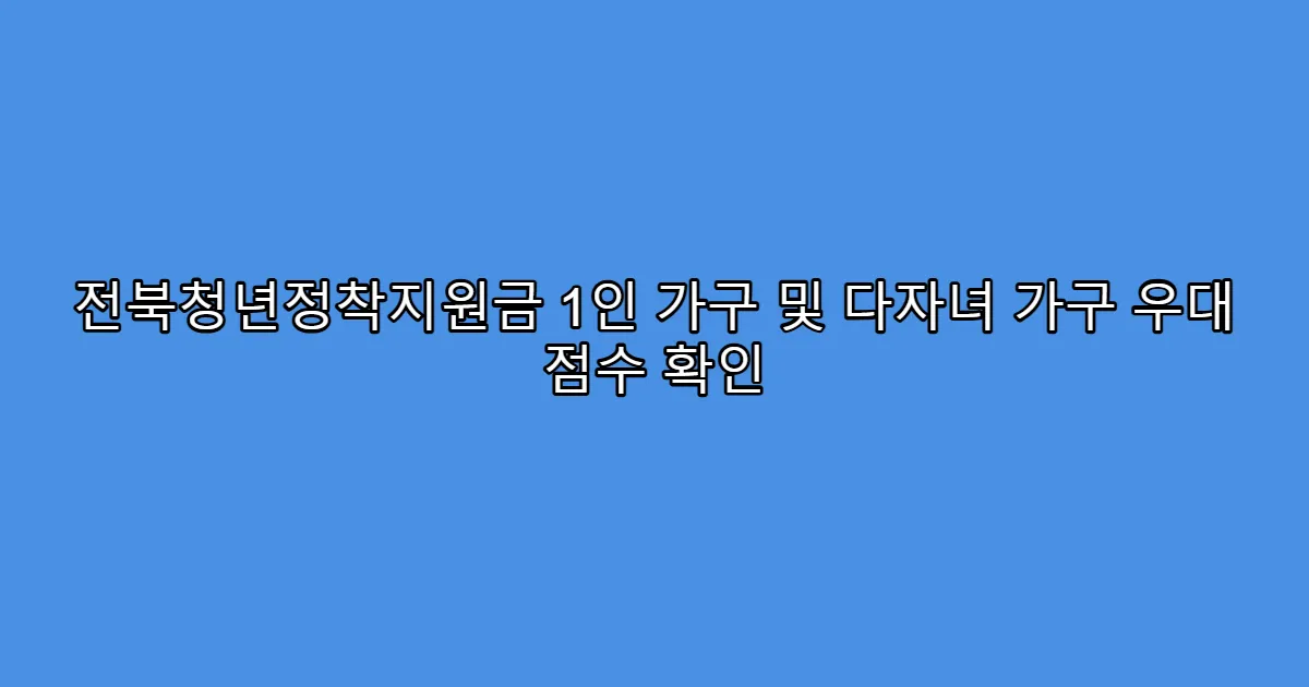 전북청년정착지원금 1인 가구 및 다자녀 가구 우대 점수 확인