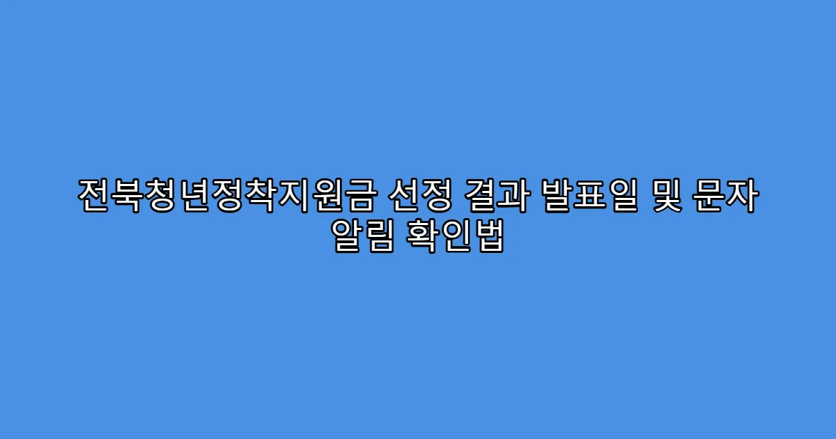 전북청년정착지원금 선정 결과 발표일 및 문자 알림 확인법