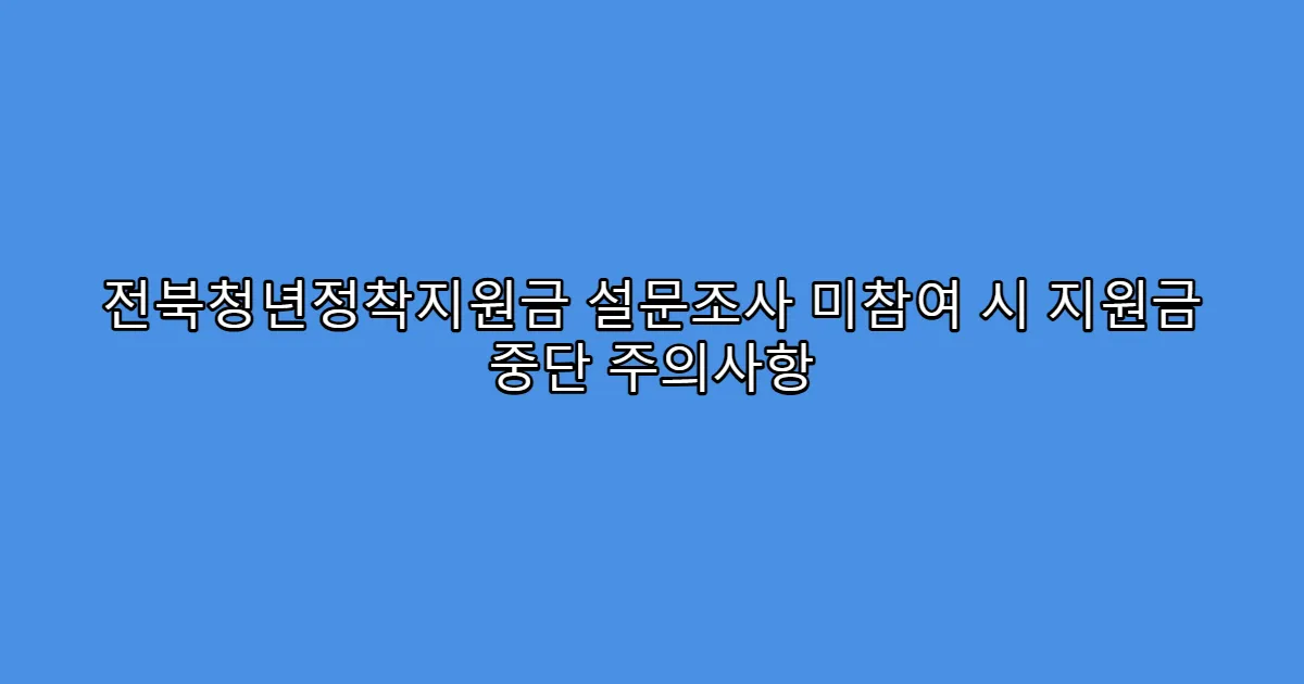 전북청년정착지원금 설문조사 미참여 시 지원금 중단 주의사항