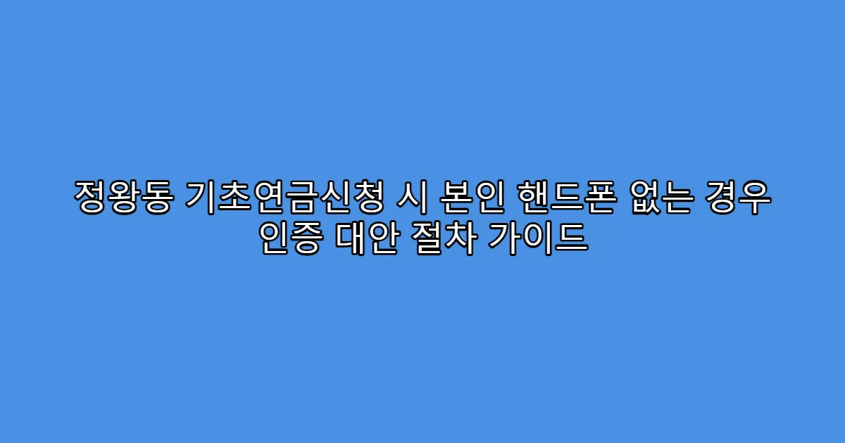 정왕동 기초연금신청 시 본인 핸드폰 없는 경우 인증 대안 절차 가이드