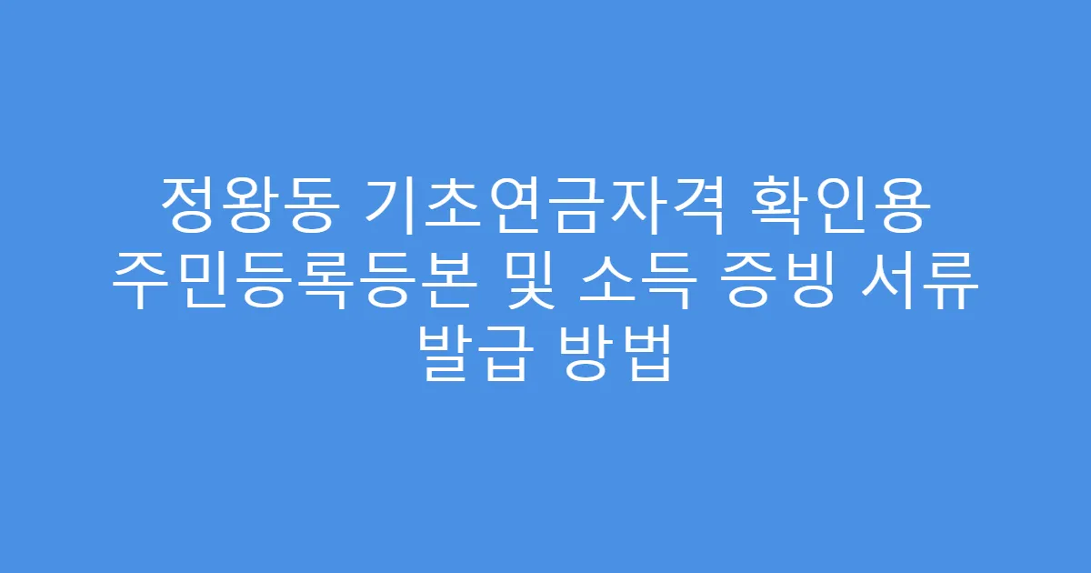 정왕동 기초연금자격 확인용 주민등록등본 및 소득 증빙 서류 발급 방법